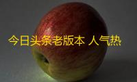 今日头条老版本 人气热度：24℃